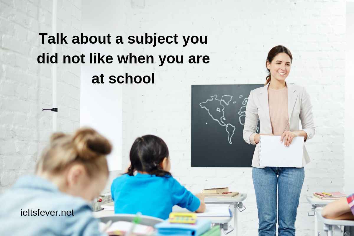 Talk About A Subject You Did Not Like When You Are At School - Ielts Fever