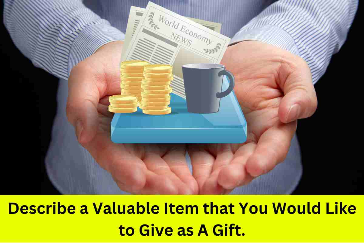 Describe a Valuable Item that You Would Like to Give as A Gift.